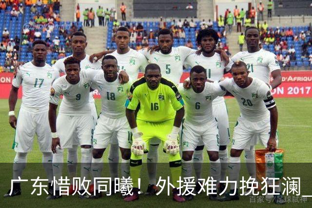 广东惜败同曦！外援难力挽狂澜 防守崩塌让逆转成真
